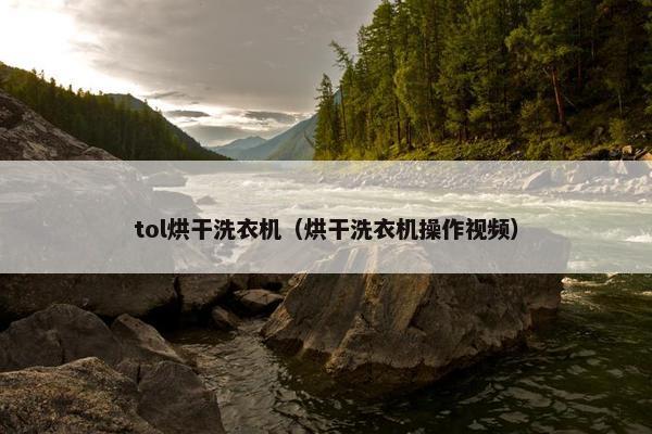 tol烘干洗衣机（烘干洗衣机操作视频）