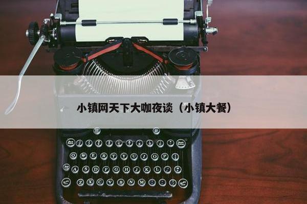 小镇网天下大咖夜谈（小镇大餐）