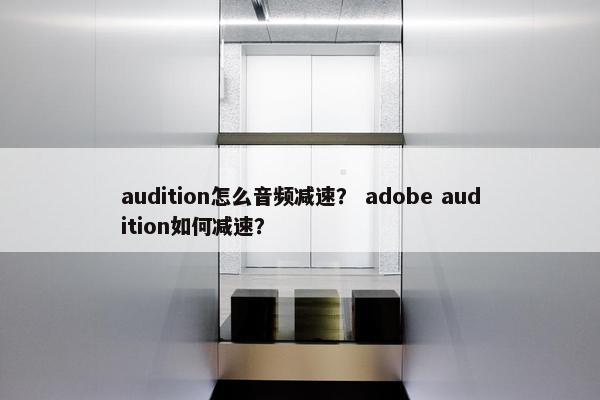 audition怎么音频减速？ adobe audition如何减速？