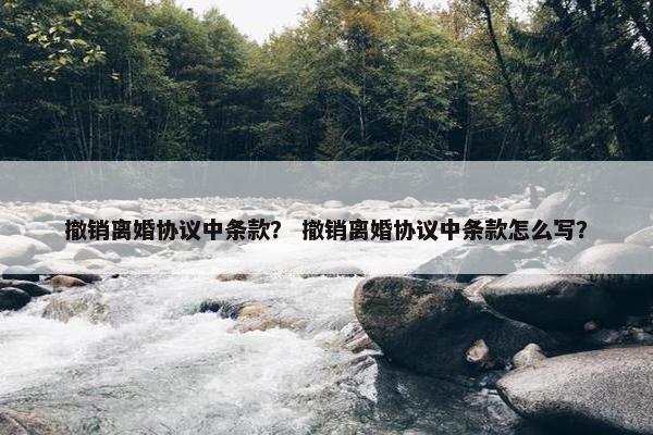 撤销离婚协议中条款？ 撤销离婚协议中条款怎么写？
