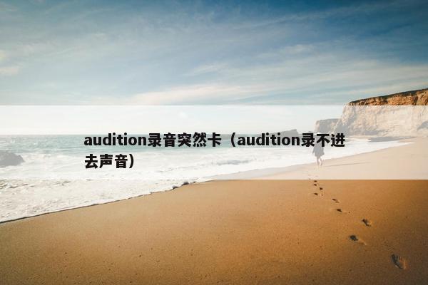 audition录音突然卡（audition录不进去声音）