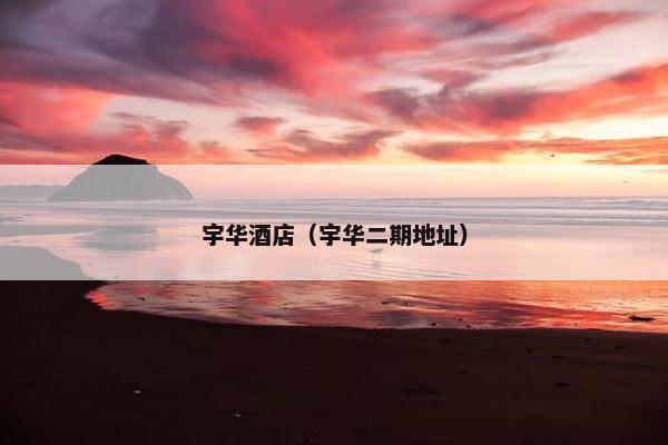 宇华酒店（宇华二期地址）