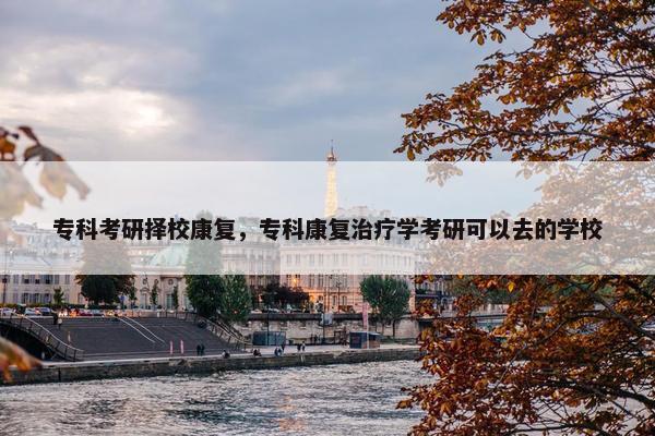 专科考研择校康复，专科康复治疗学考研可以去的学校