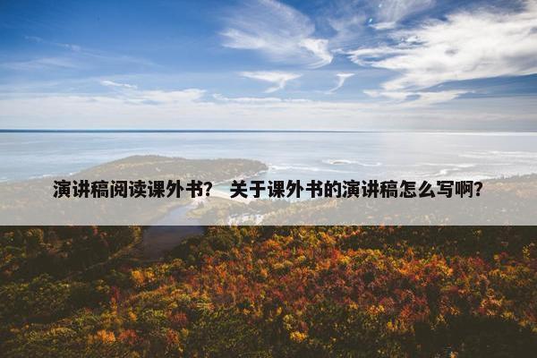 演讲稿阅读课外书？ 关于课外书的演讲稿怎么写啊？