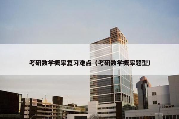 考研数学概率复习难点（考研数学概率题型）