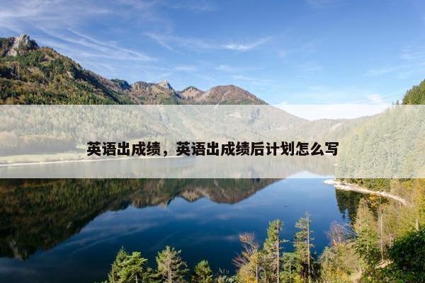 英语出成绩，英语出成绩后计划怎么写