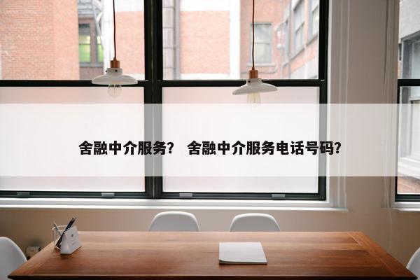 舍融中介服务？ 舍融中介服务电话号码？