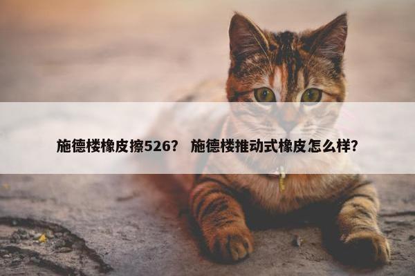 施德楼橡皮擦526？ 施德楼推动式橡皮怎么样？
