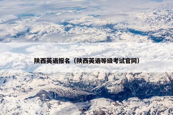 陕西英语报名（陕西英语等级考试官网）