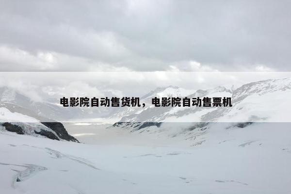 电影院自动售货机，电影院自动售票机