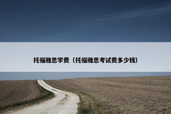托福雅思学费（托福雅思考试费多少钱）