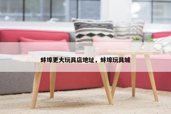蚌埠更大玩具店地址，蚌埠玩具城