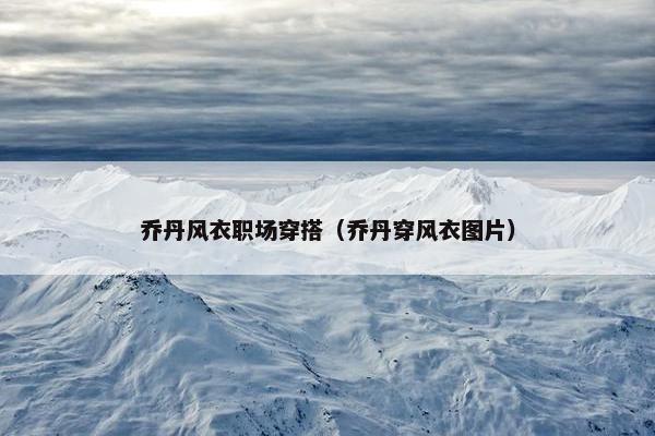 乔丹风衣职场穿搭（乔丹穿风衣图片）