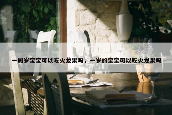 一周岁宝宝可以吃火龙果吗，一岁的宝宝可以吃火龙果吗