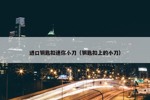 进口钥匙扣迷你小刀（钥匙扣上的小刀）