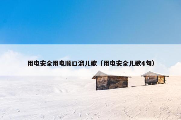 用电安全用电顺口溜儿歌（用电安全儿歌4句）
