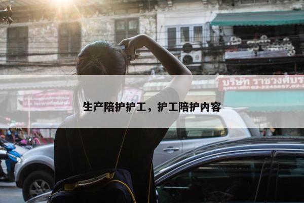 生产陪护护工，护工陪护内容