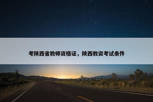 考陕西省教师资格证，陕西教资考试条件