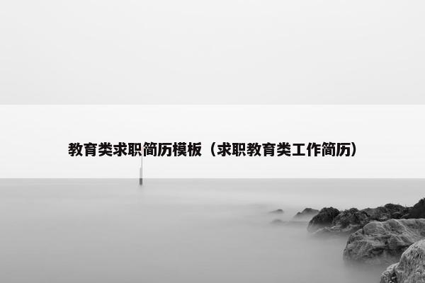 教育类求职简历模板（求职教育类工作简历）