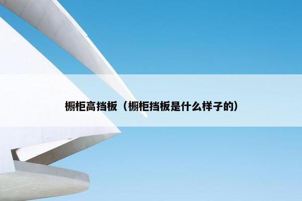 橱柜高挡板（橱柜挡板是什么样子的）