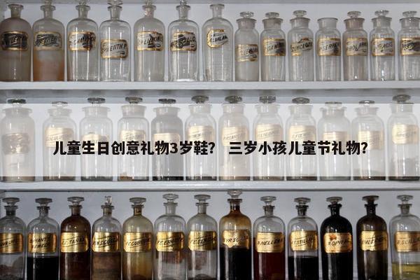 儿童生日创意礼物3岁鞋？ 三岁小孩儿童节礼物？