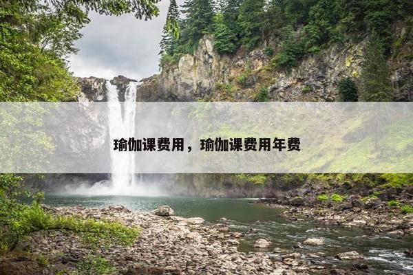瑜伽课费用，瑜伽课费用年费
