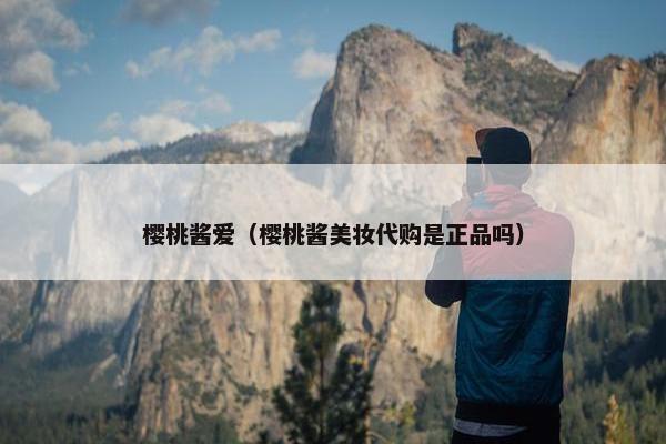 樱桃酱爱（樱桃酱美妆代购是正品吗）