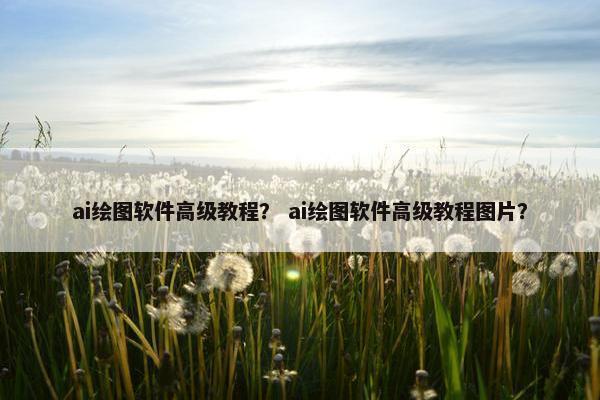 ai绘图软件高级教程？ ai绘图软件高级教程图片？