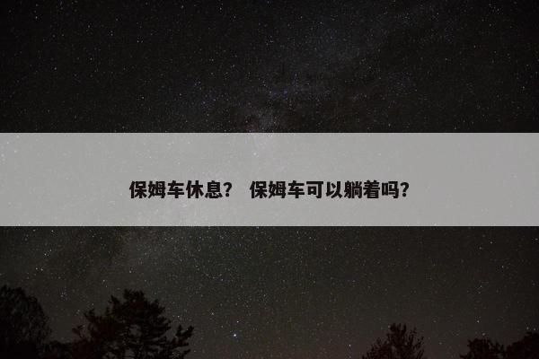 保姆车休息？ 保姆车可以躺着吗？