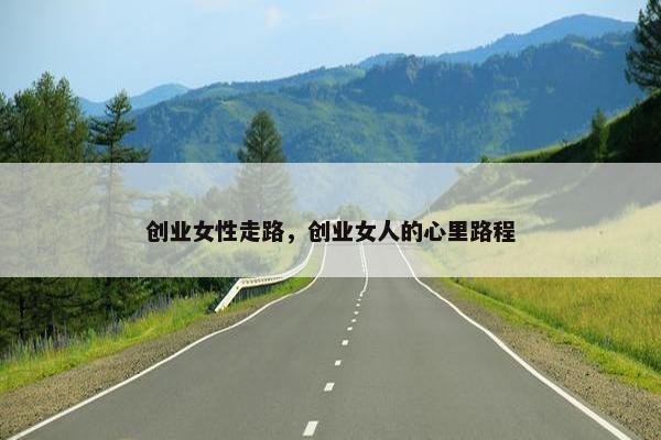 创业女性走路，创业女人的心里路程