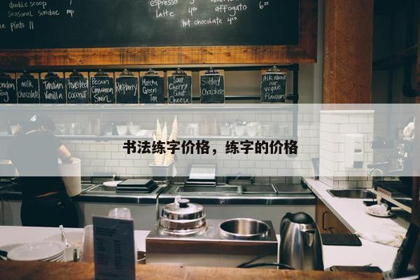 书法练字价格，练字的价格