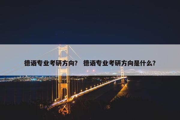 德语专业考研方向？ 德语专业考研方向是什么？