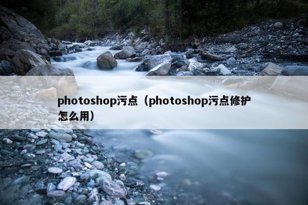photoshop污点（photoshop污点修护怎么用）