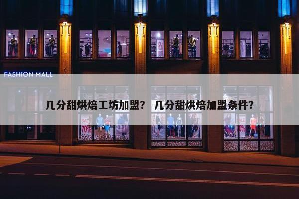 几分甜烘焙工坊加盟？ 几分甜烘焙加盟条件？