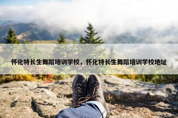 怀化特长生舞蹈培训学校，怀化特长生舞蹈培训学校地址