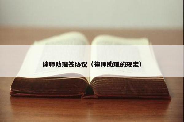 律师助理签协议（律师助理的规定）