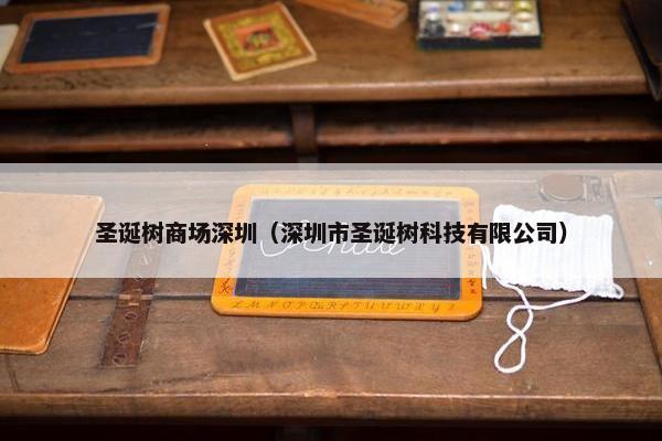 圣诞树商场深圳（深圳市圣诞树科技有限公司）