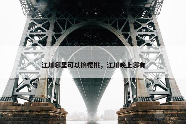 江川哪里可以摘樱桃，江川晚上哪有