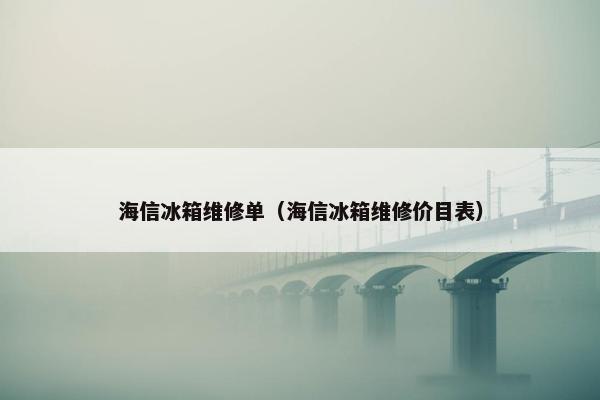 海信冰箱维修单（海信冰箱维修价目表）
