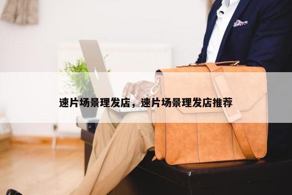 速片场景理发店，速片场景理发店推荐