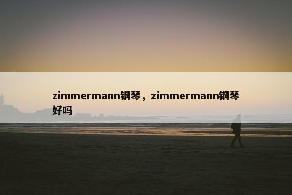 zimmermann钢琴，zimmermann钢琴好吗