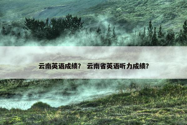云南英语成绩？ 云南省英语听力成绩？