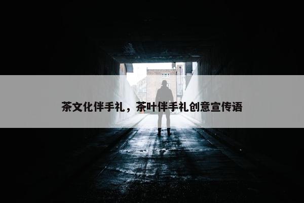 茶文化伴手礼，茶叶伴手礼创意宣传语