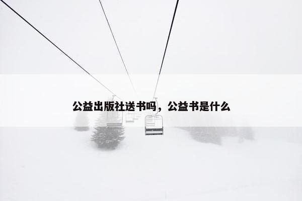公益出版社送书吗，公益书是什么