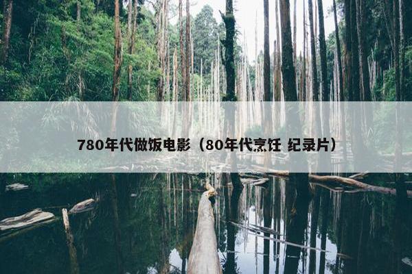 780年代做饭电影（80年代烹饪 纪录片）
