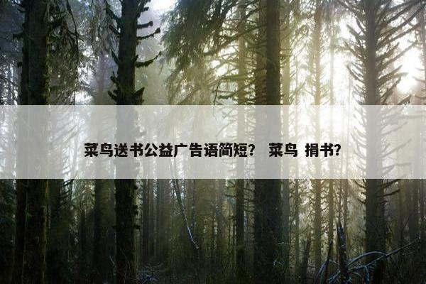 菜鸟送书公益广告语简短？ 菜鸟 捐书？