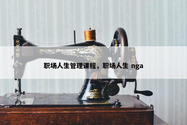 职场人生管理课程，职场人生 nga