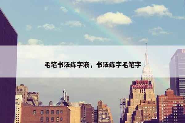 毛笔书法练字液，书法练字毛笔字