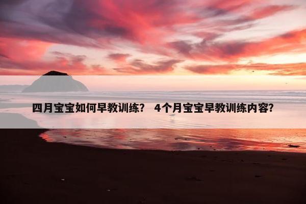 四月宝宝如何早教训练？ 4个月宝宝早教训练内容？