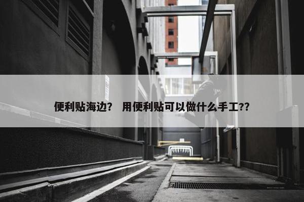 便利贴海边？ 用便利贴可以做什么手工?？